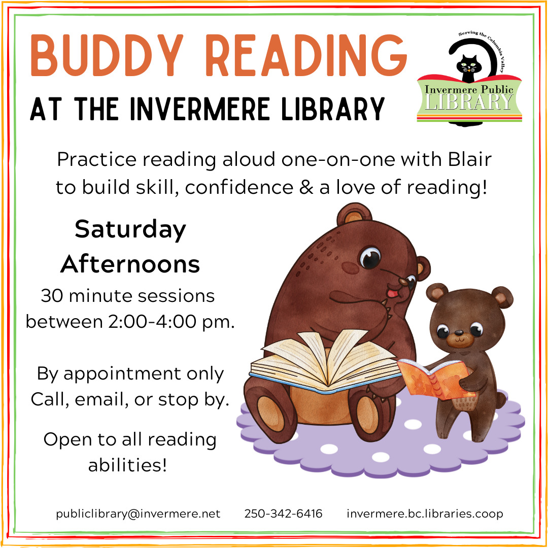 Poster with white background and tri-coloured border. Text reads "Buddy Reading at the Invermere Public Library. Saturday afternoons. Contact us to book at 30 minute session between 2:00-4:00 pm. Open to all reading abilities. Cartoon graphic of a big bear with a book and a cub reading a book to the big bear on a purple carpet.
