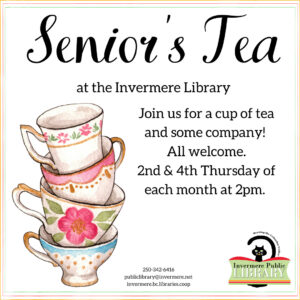A poster with text "Senior's Tea at the Invermere Library in top centre. A cartoon graphic of tea cups stack on top of each other on the left side. Text reading "Join us for a cup of tea and some company! All welcome. 2nd & 4th Thursday each month at 2 pm" on the right side next to the tea cups.